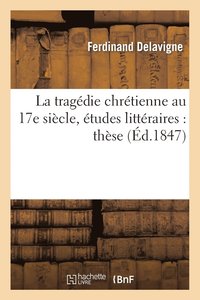 bokomslag La Tragédie Chrétienne Au 17e Siècle, Études Littéraires: Thèse Pour Le Doctorat Présentée