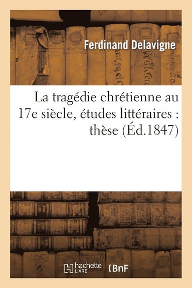 bokomslag La Tragédie Chrétienne Au 17e Siècle, Études Littéraires: Thèse Pour Le Doctorat Présentée