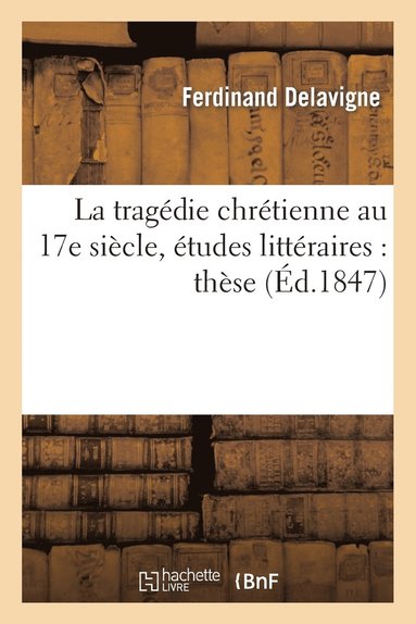 bokomslag La Tragedie Chretienne Au 17e Siecle, Etudes Litteraires: These Pour Le Doctorat Presentee