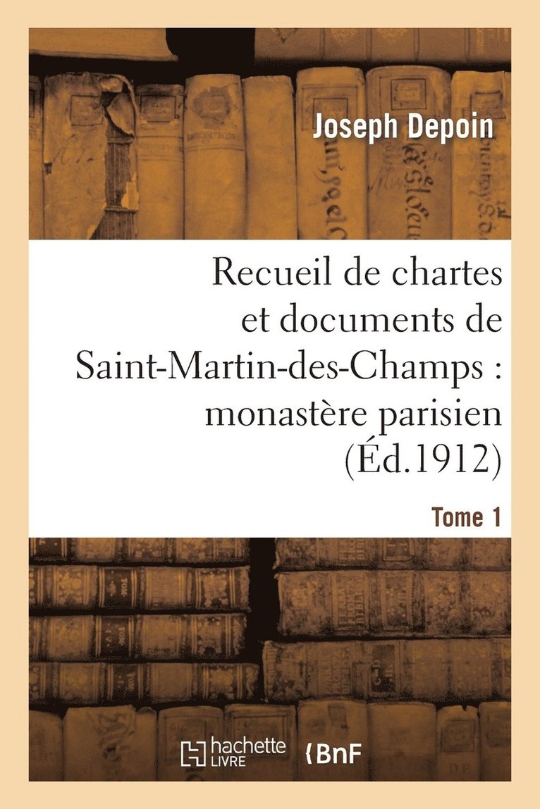 Recueil de Chartes Et Documents de Saint-Martin-Des-Champs: Monastère Parisien. T. 1
