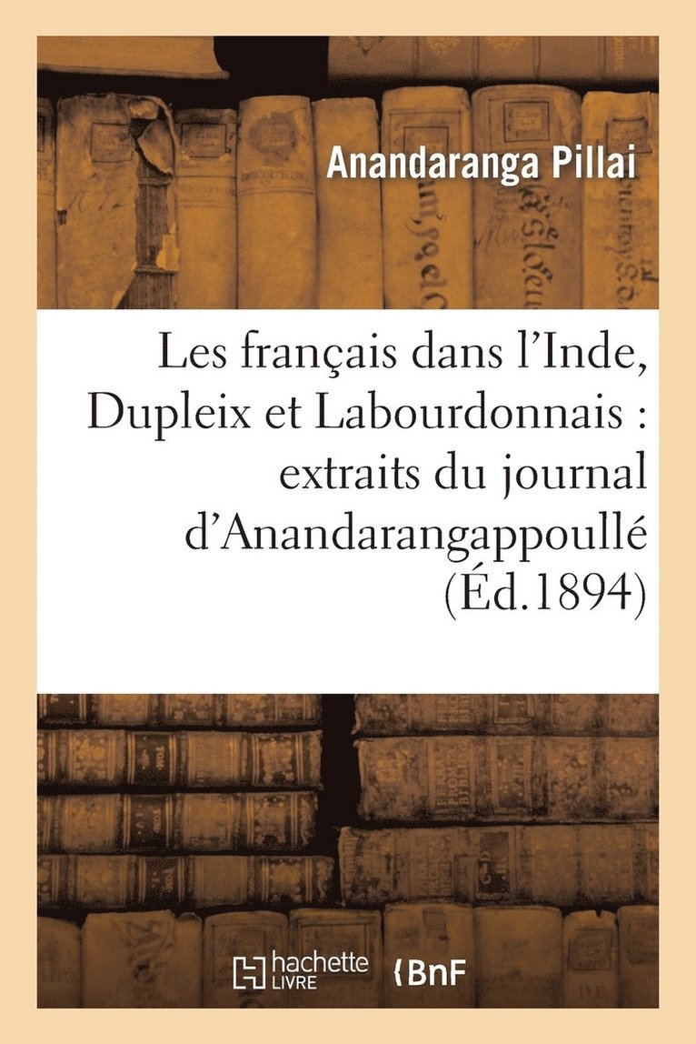 Les Français Dans l'Inde, Dupleix Et Labourdonnais: Extraits Du Journal d'Anandarangappoullé