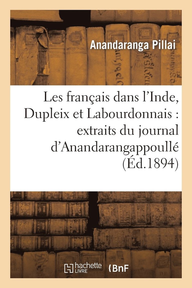 Les Francais Dans l'Inde, Dupleix Et Labourdonnais: Extraits Du Journal d'Anandarangappoulle 1