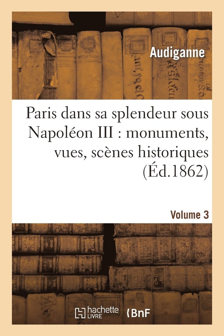 Paris Dans Sa Splendeur Sous Napoléon III: Monuments, Vues, Scènes Historiques. Volume 3, Partie 2