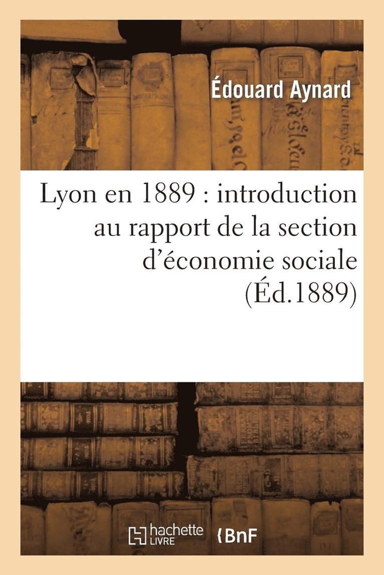 Lyon En 1889: Introduction Au Rapport de la Section d'conomie Sociale 1