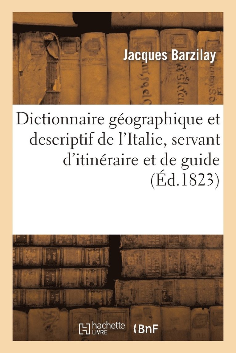 Dictionnaire Geographique Et Descriptif de l'Italie, Servant d'Itineraire Et de Guide Aux Etrangers 1