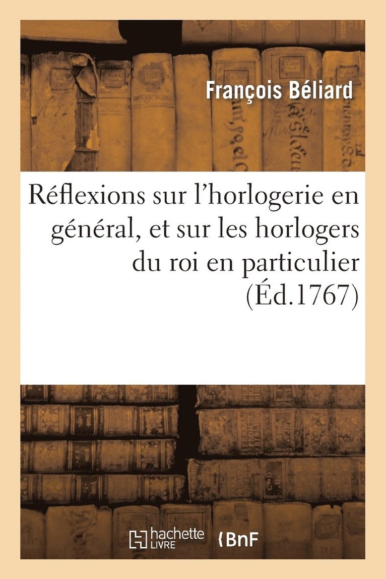 Reflexions Sur l'Horlogerie En General, Et Sur Les Horlogers Du Roi En Particulier 1