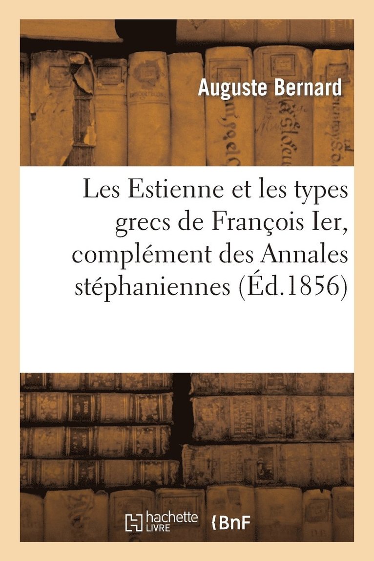 Les Estienne Et Les Types Grecs de Franois Ier, Complment Des Annales Stphaniennes 1