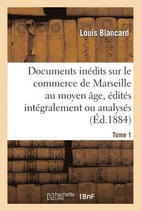 bokomslag Documents Indits Sur Le Commerce de Marseille Au Moyen ge, dits Intgralement Ou Analyss. T 1