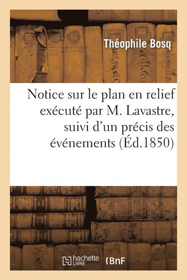 bokomslag Notice Sur Le Plan En Relief Execute Par M. Lavastre, Suivi d'Un Precis Des Evenements