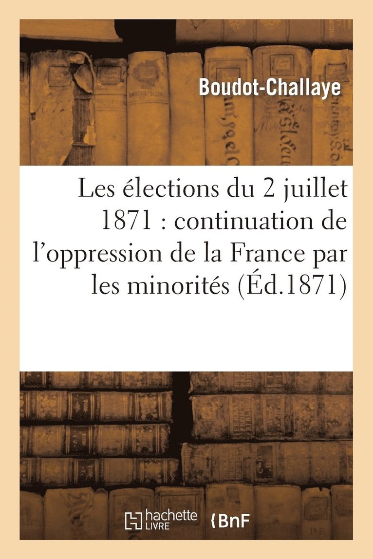 Les Elections Du 2 Juillet 1871: Continuation de l'Oppression de la France Par Les Minorites 1