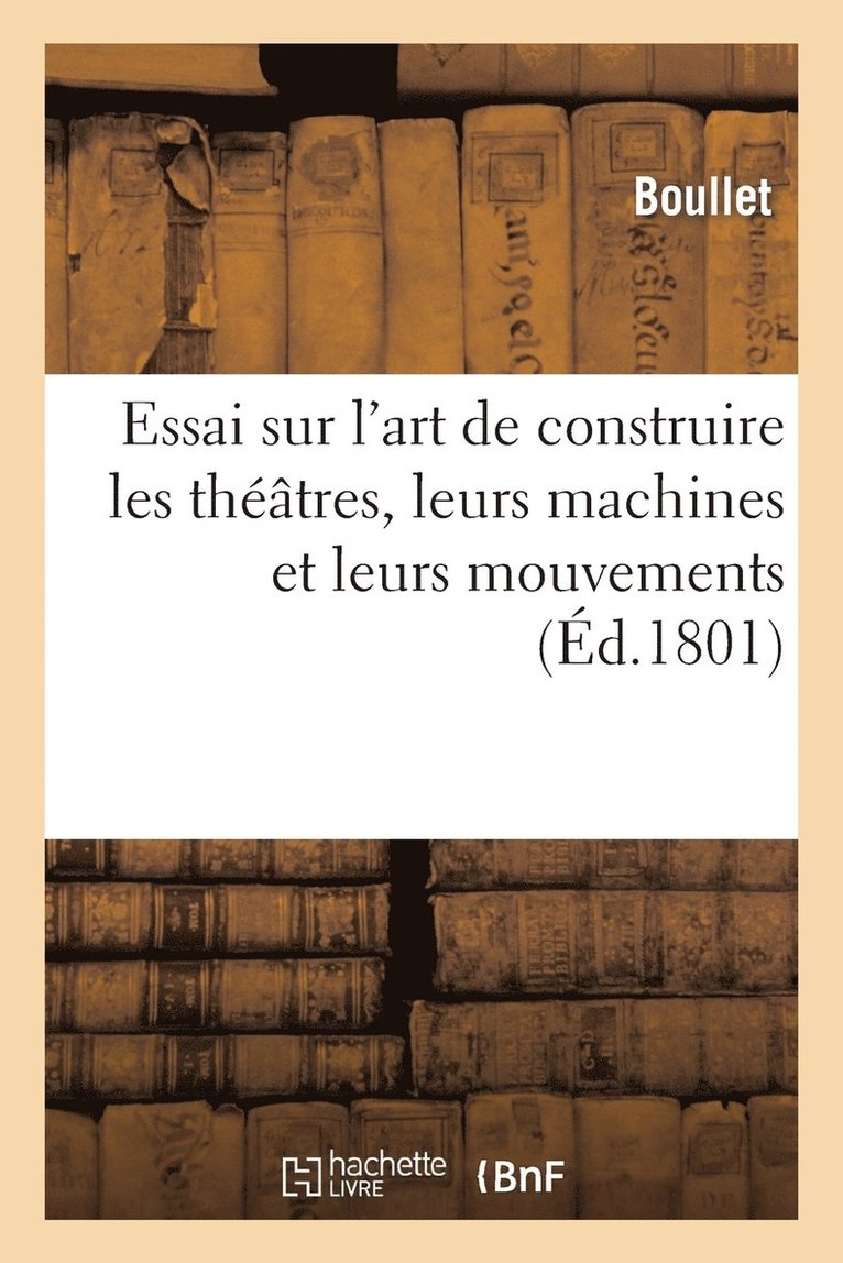 Essai Sur l'Art de Construire Les Theatres, Leurs Machines Et Leurs Mouvemens 1