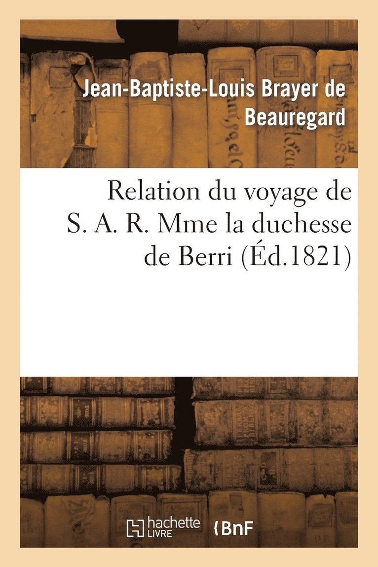 Jean-Baptiste-Louis Brayer de Beauregard, Jean-Baptiste-Loui Brayer de Beauregard, BRAYER DE BEAUREGARD-J - Relation Du Voyage de S. A. R. Mme La Duchesse de Berri, Et de Son Pèlerinage, Häftad