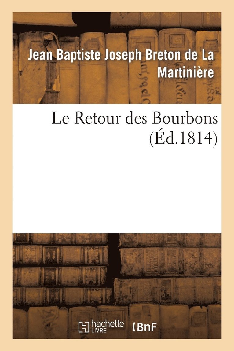 Le Retour Des Bourbons, Ou Coup d'Oeil Sur Les Causes Qui Rendent Le Rtablissement de Nos Princes 1