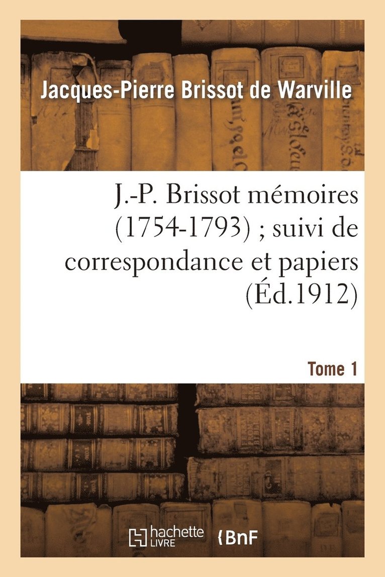 J.-P. Brissot Mémoires (1754-1793) Suivi de Correspondance Et Papiers. Tome 1 1