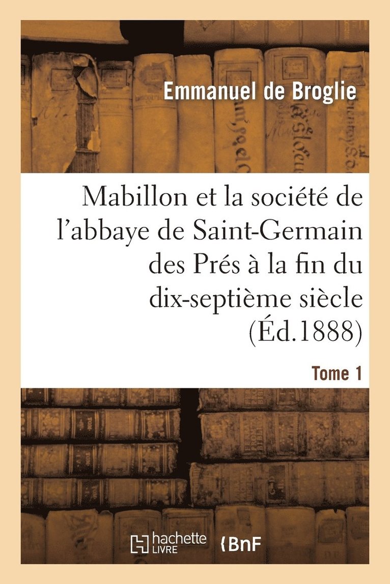 Mabillon Et La Socit de l'Abbaye de Saint-Germain Des Prs. Tome 1 1