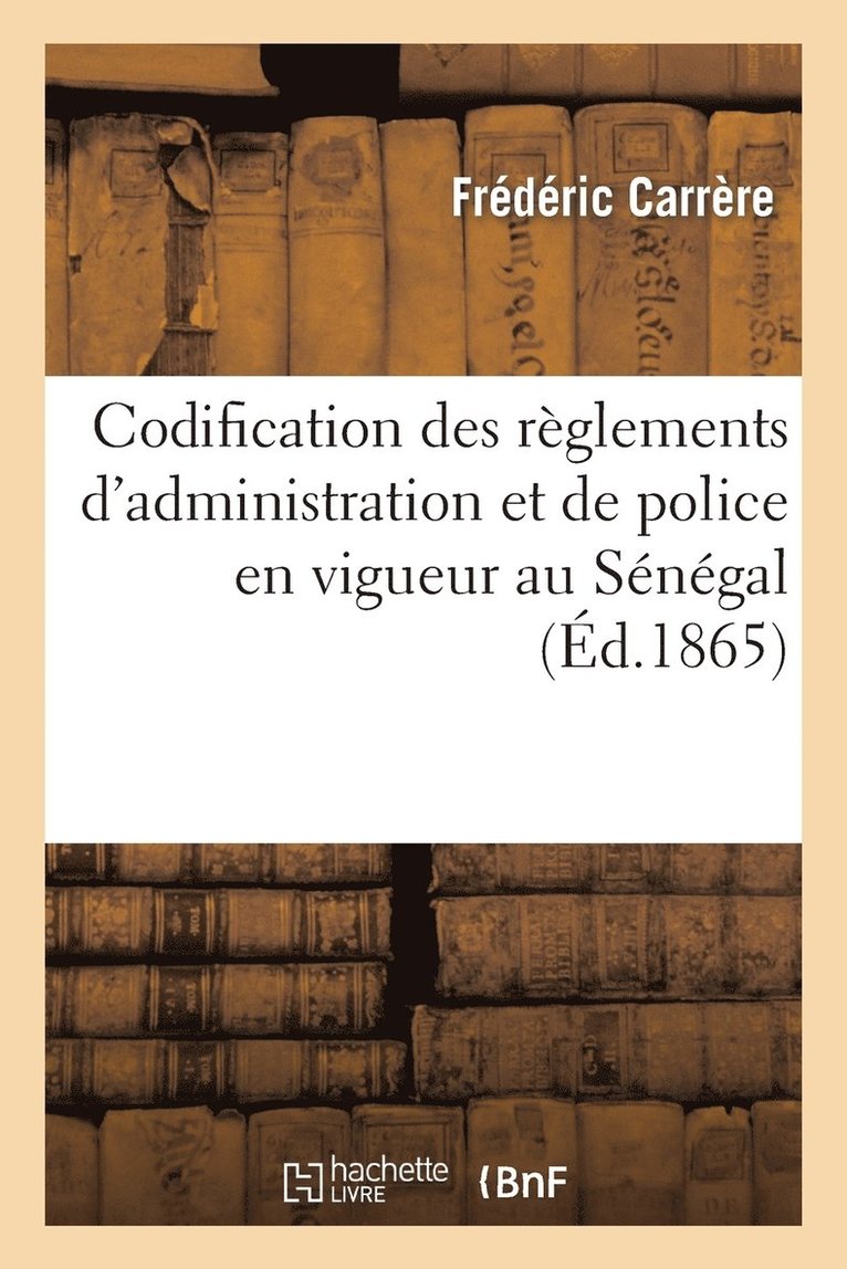 Codification Des Reglements d'Administration Et de Police En Vigueur Au Senegal Et Dependances 1