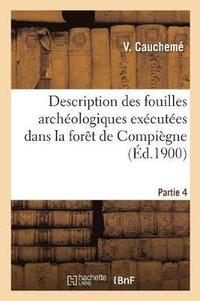 bokomslag Description Des Fouilles Archéologiques Exécutées Dans La Forêt de Compiègne. Partie 4