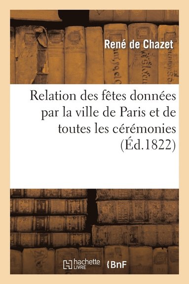 bokomslag Relation Des Ftes Donnes Par La Ville de Paris Et de Toutes Les Crmonies Qui Ont EU Lieu