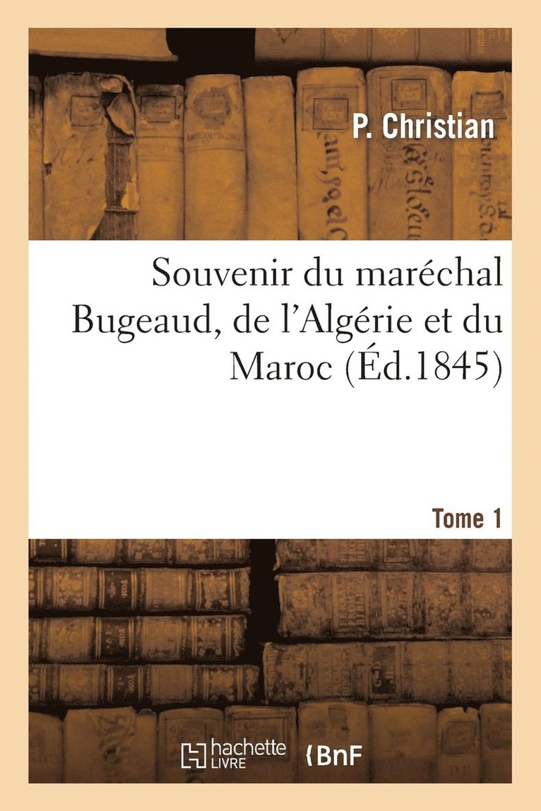 Souvenir Du Marchal Bugeaud, de l'Algrie Et Du Maroc. Tome 1 1