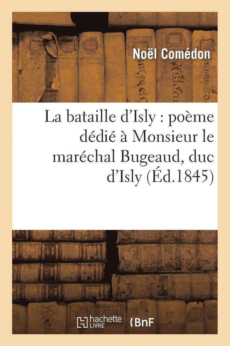 Noel Comédon, COMEDON-N - La Bataille d'Isly: Poème Dédié À Monsieur Le Maréchal Bugeaud, Duc d'Isly, Häftad