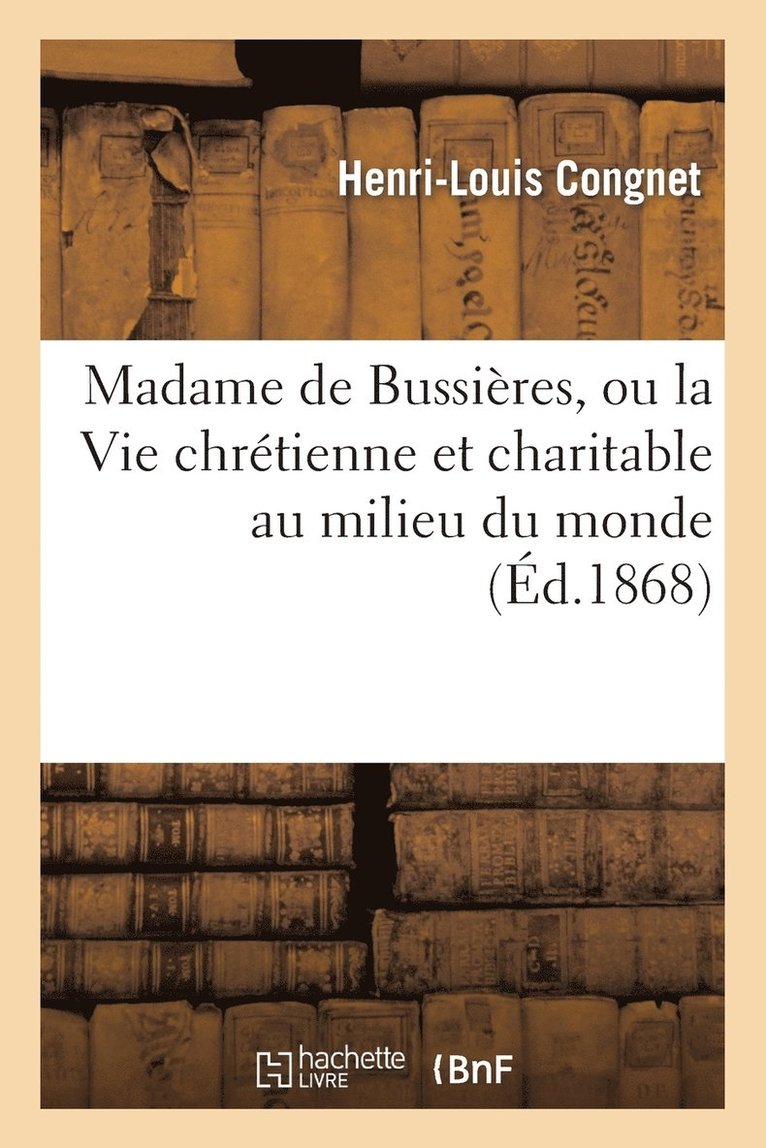 Madame de Bussieres, Ou La Vie Chretienne Et Charitable Au Milieu Du Monde 1