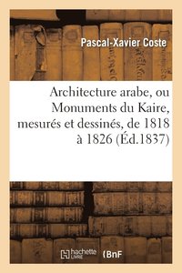 bokomslag Architecture Arabe, Ou Monuments Du Kaire, Mesurs Et Dessins, de 1818  1826