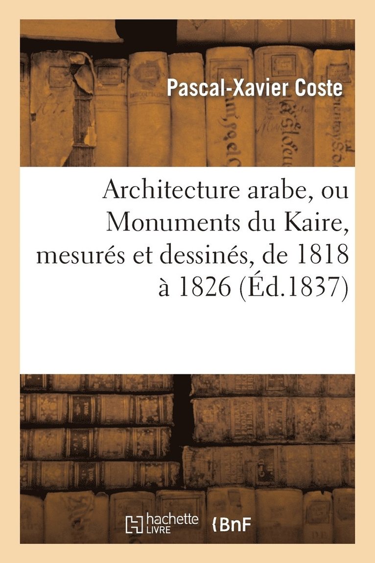 Architecture Arabe, Ou Monuments Du Kaire, Mesurs Et Dessins, de 1818  1826 1