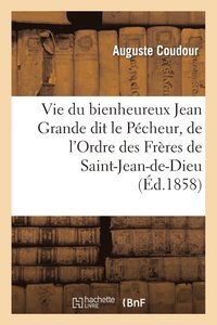 bokomslag Vie Du Bienheureux Jean Grande Dit Le Pcheur, de l'Ordre Des Frres de Saint-Jean-De-Dieu