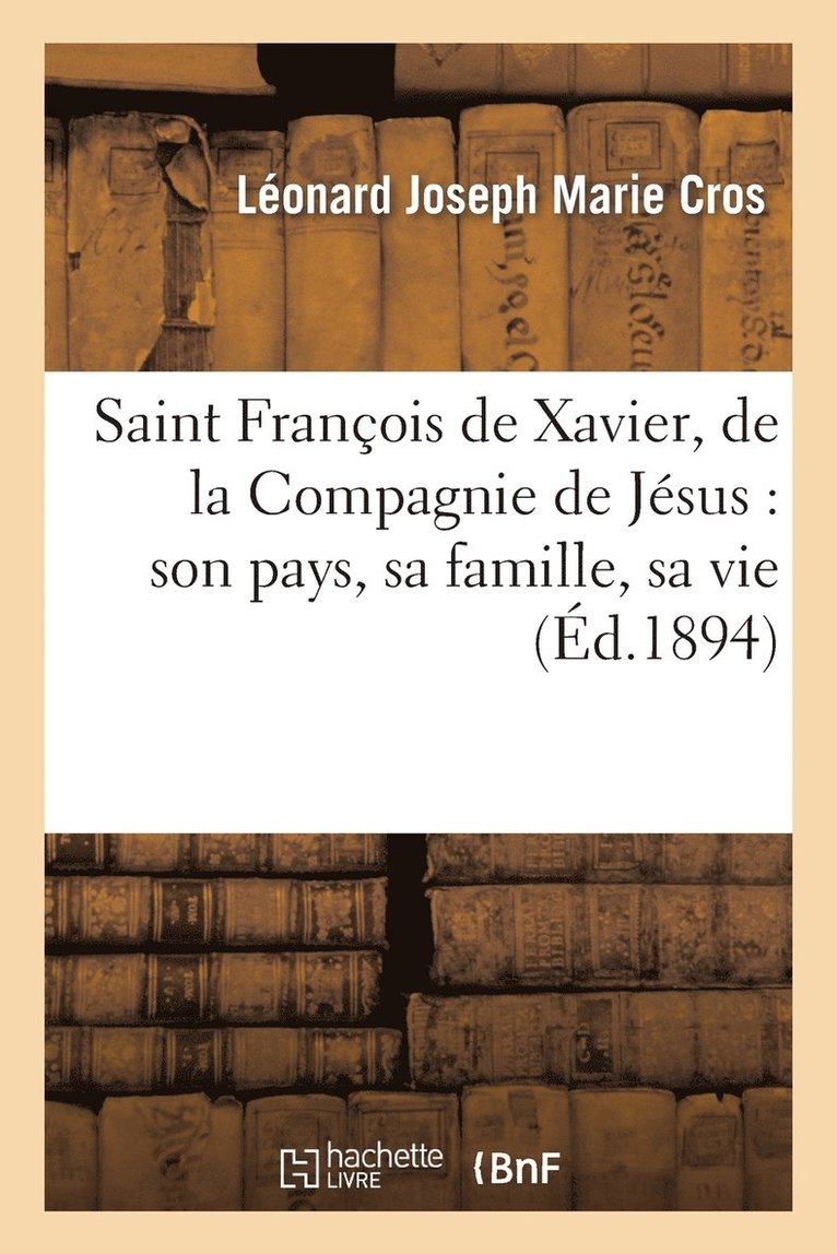 Saint François de Xavier, de la Compagnie de Jésus: Son Pays, Sa Famille, Sa Vie