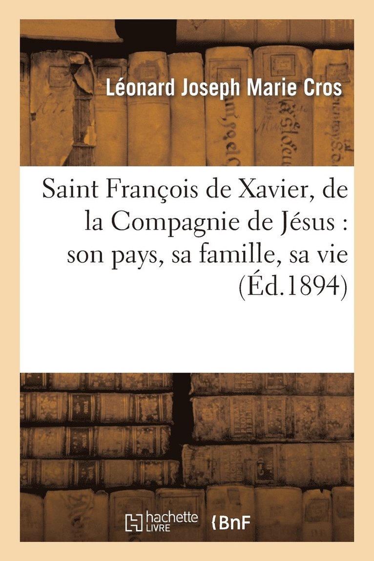 Saint Franois de Xavier, de la Compagnie de Jsus: Son Pays, Sa Famille, Sa Vie 1