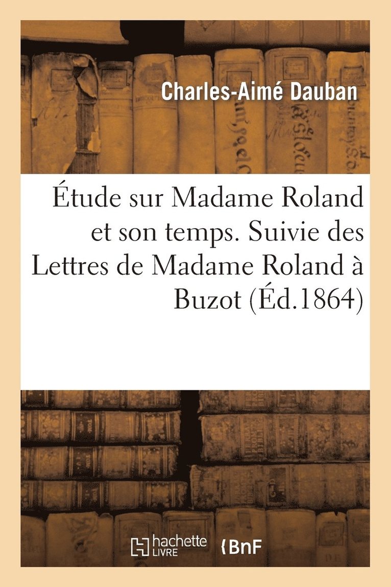 tude Sur Madame Roland Et Son Temps. Suivie Des Lettres de Madame Roland  Buzot 1
