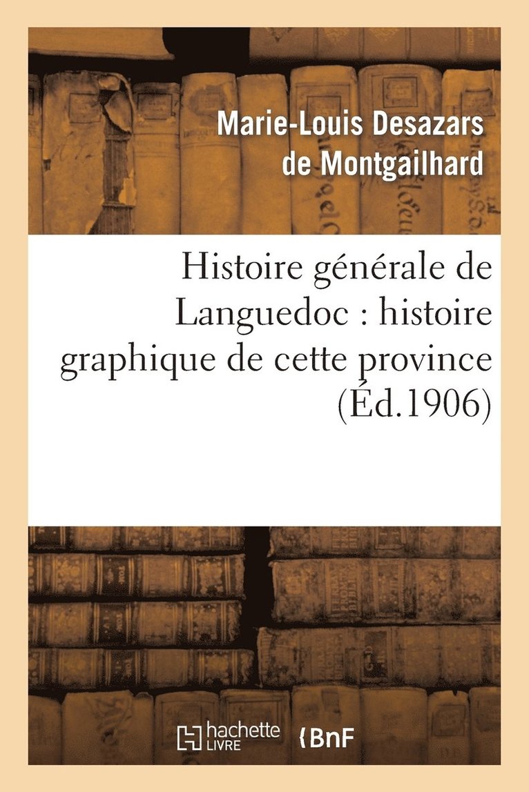 Histoire Gnrale de Languedoc: Histoire Graphique de Cette Province Par Ernest Roschach 1