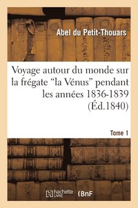 bokomslag Voyage Autour Du Monde Sur La Frgate La Vnus Pendant Les Annes 1836-1839. Tome 1