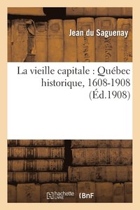 bokomslag La Vieille Capitale: Quebec Historique, 1608-1908