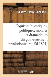 bokomslag Esquisses Historiques, Politiques, Morales Et Dramatiques Du Gouvernement Rvolutionnaire