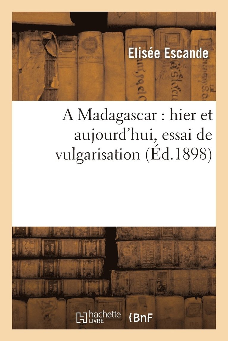 A Madagascar: Hier Et Aujourd'hui, Essai de Vulgarisation 1