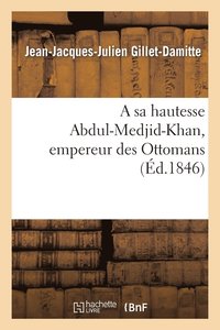 bokomslag A Sa Hautesse Abdul-Medjid-Khan, Empereur Des Ottomans, ptre Adresse Par J.-J. Gillet-Damitte