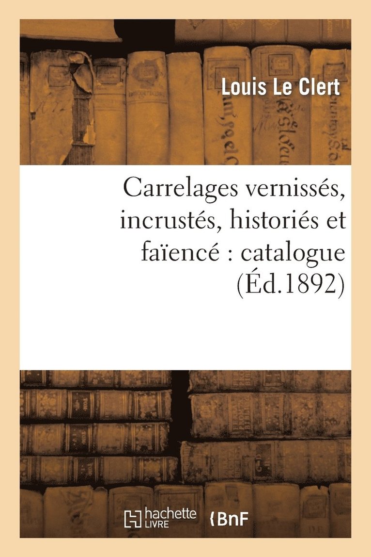 Carrelages Vernisss, Incrusts, Historis Et Faenc Catalogue Contenant La Description 1