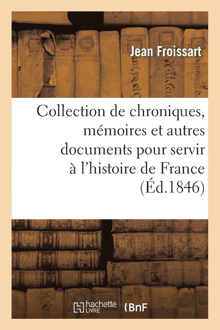 Collection de Chroniques, Mmoires Et Autres Documents Pour Servir  l'Histoire de France 1