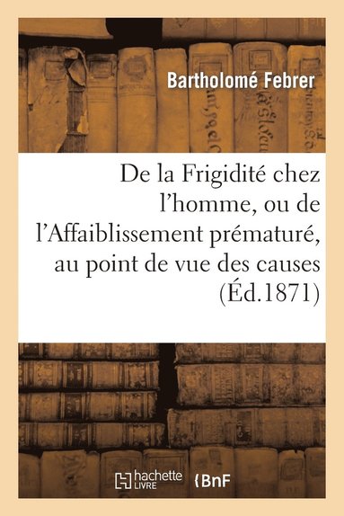 bokomslag de la Frigidite Chez l'Homme, Ou de l'Affaiblissement Premature, Au Point de Vue Des Causes