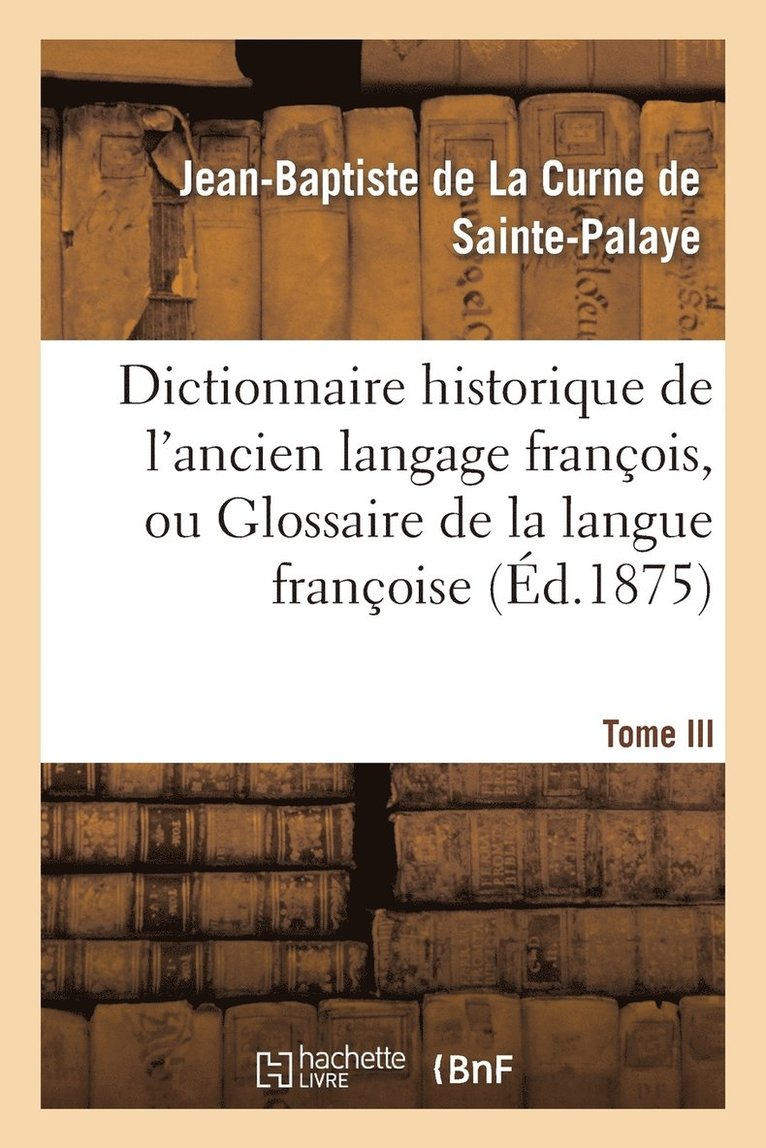 Dictionnaire Historique de l'Ancien Langage Franois.Tome III. Bid-Chic 1