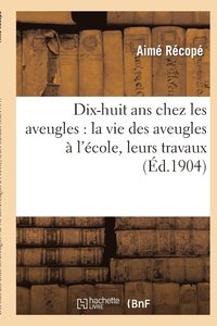 bokomslag Dix-Huit ANS Chez Les Aveugles: La Vie Des Aveugles À l'École, Leurs Travaux