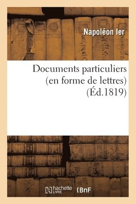 Documents Particuliers (En Forme de Lettres) Sur Napolon Bonaparte, d'Aprs Des Donnes 1