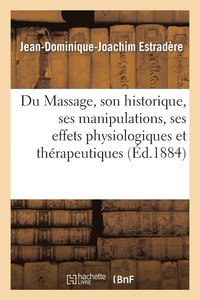bokomslag Du Massage, Son Historique, Ses Manipulations, Ses Effets Physiologiques Et Thérapeutiques