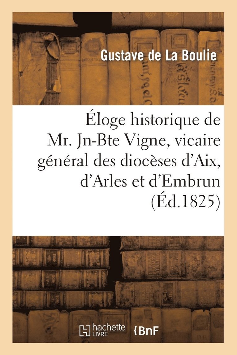 Eloge Historique de Mr. Jn-Bte Vigne, Vicaire General Des Dioceses d'Aix, d'Arles Et d'Embrun 1