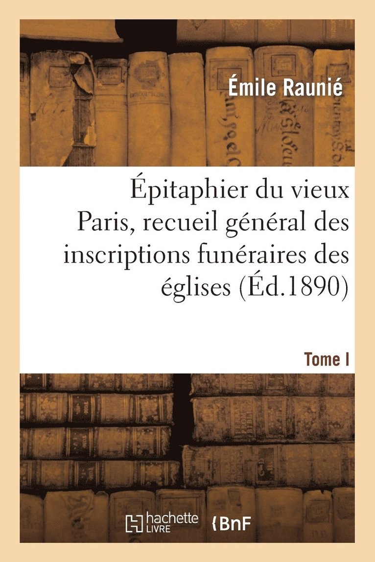 pitaphier Du Vieux Paris, Recueil Gnral Des Inscriptions Funraires Des glises. Tome I 1