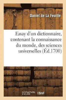 Essay d'Un Dictionnaire, Contenant La Connaissance Du Monde, Des Sciences Universelles 1