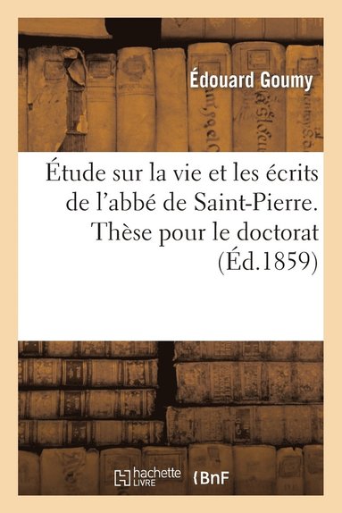 bokomslag Étude Sur La Vie Et Les Écrits de l'Abbé de Saint-Pierre. Thèse Pour Le Doctorat, Présentée