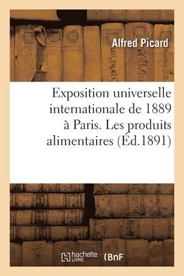 Exposition Universelle Internationale de 1889  Paris: Rapport Gnral. Les Produits Alimentaires 1