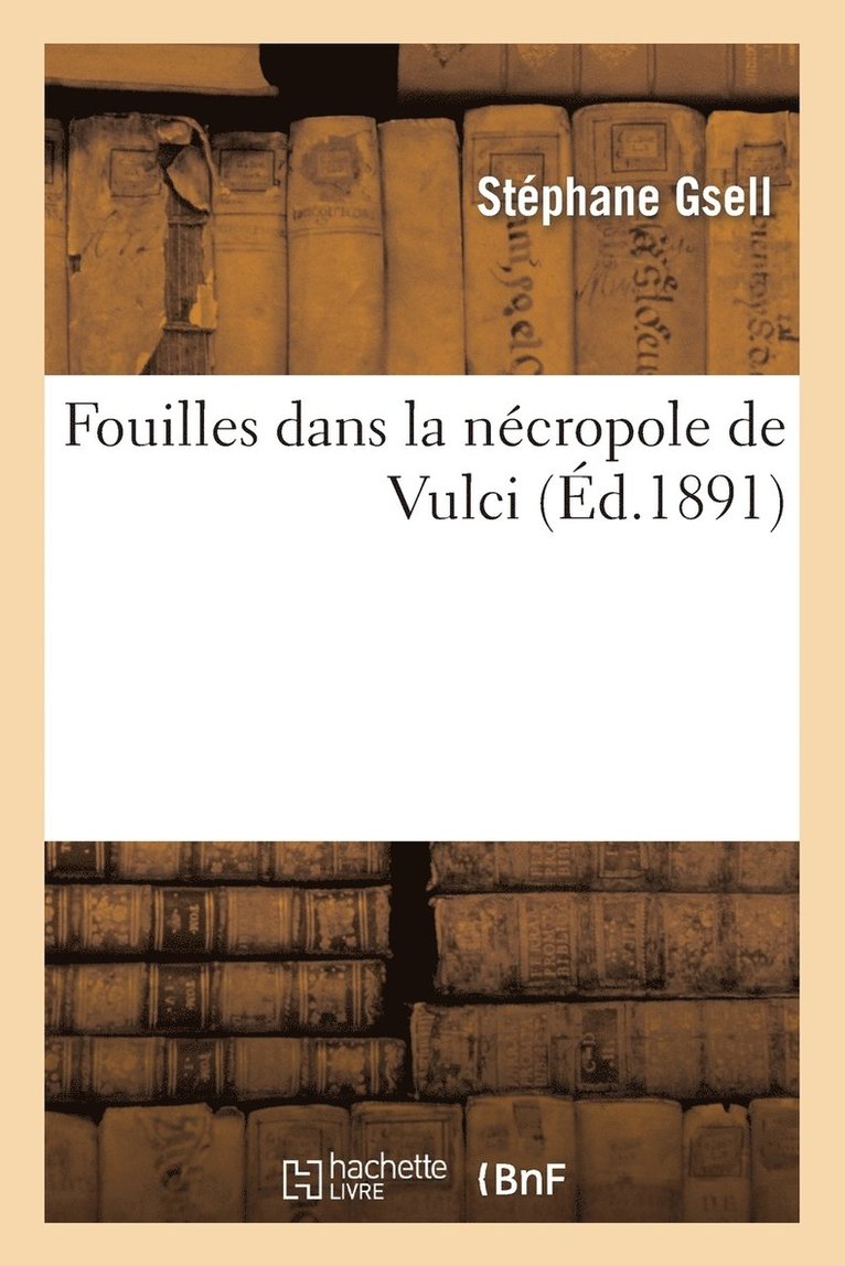 Fouilles Dans La Ncropole de Vulci: Excutes Et Publies, Aux Frais de S. E. Le Prince Torlonia 1